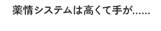 薬情システムは高くて手が……